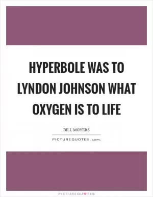 Hyperbole was to Lyndon Johnson what oxygen is to life Picture Quote #1