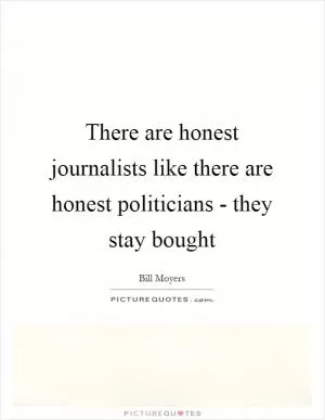 There are honest journalists like there are honest politicians - they stay bought Picture Quote #1