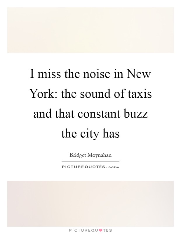 I miss the noise in New York: the sound of taxis and that constant buzz the city has Picture Quote #1