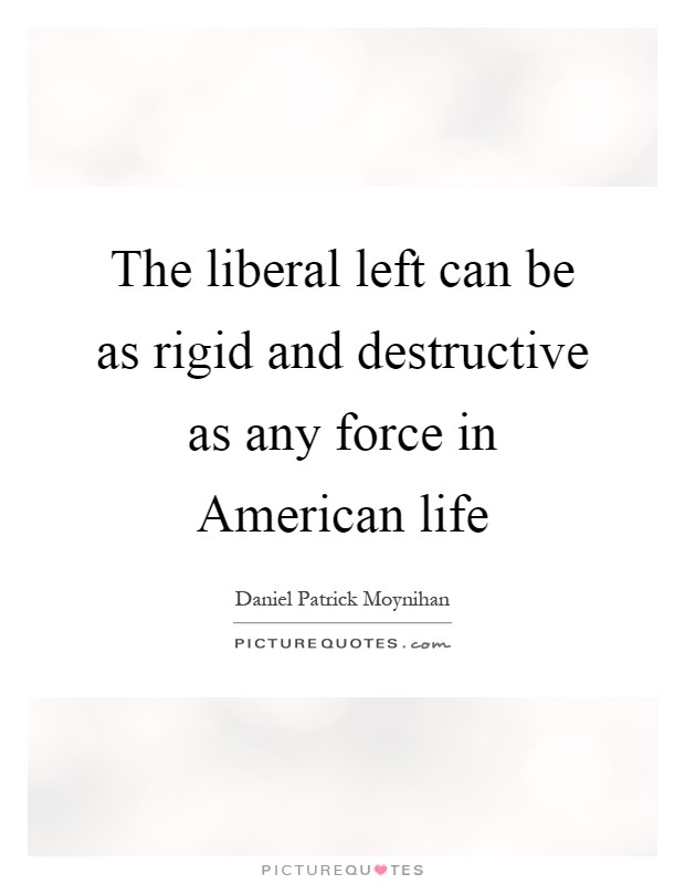 The liberal left can be as rigid and destructive as any force in American life Picture Quote #1