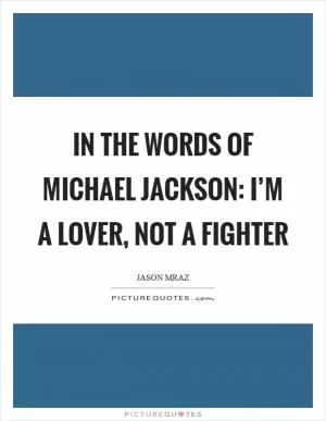 In the words of Michael Jackson: I’m a lover, not a fighter Picture Quote #1