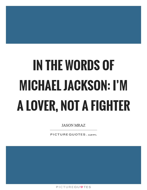 In the words of Michael Jackson: I'm a lover, not a fighter Picture Quote #1
