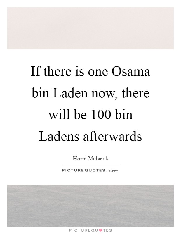 If there is one Osama bin Laden now, there will be 100 bin Ladens afterwards Picture Quote #1