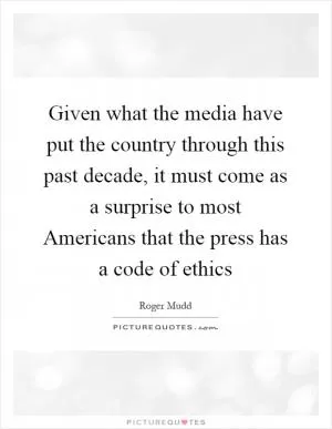 Given what the media have put the country through this past decade, it must come as a surprise to most Americans that the press has a code of ethics Picture Quote #1