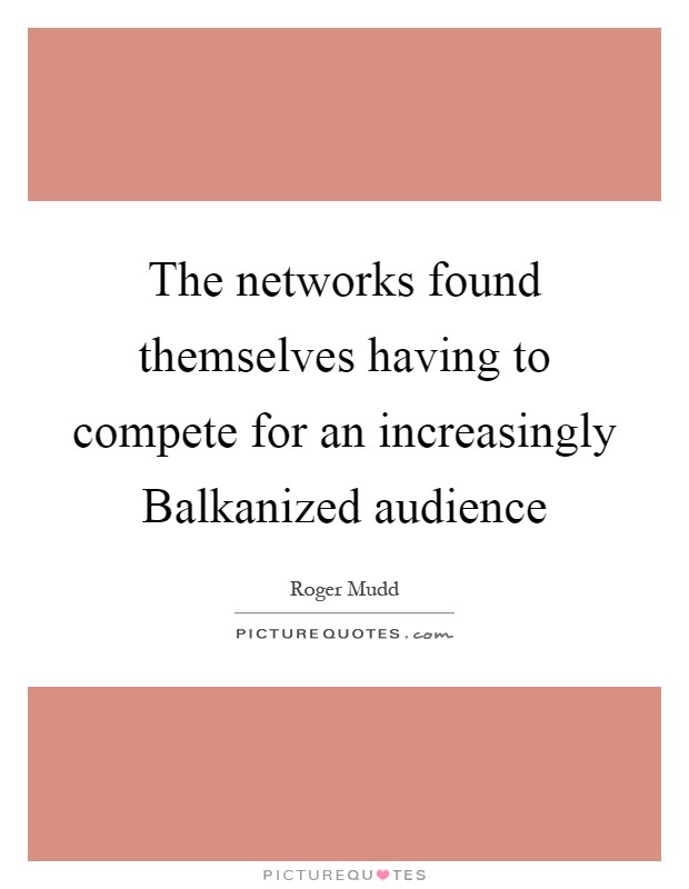 The networks found themselves having to compete for an increasingly Balkanized audience Picture Quote #1