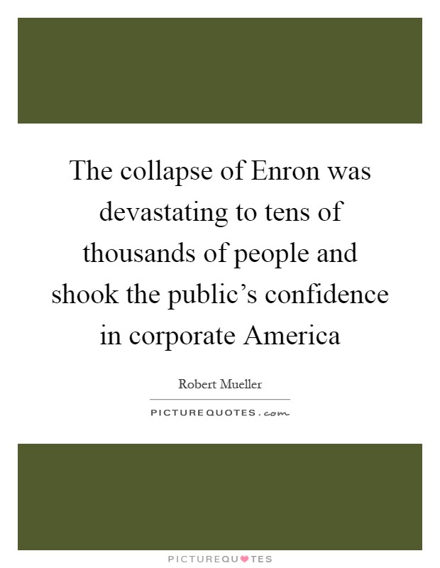 The collapse of Enron was devastating to tens of thousands of people and shook the public's confidence in corporate America Picture Quote #1