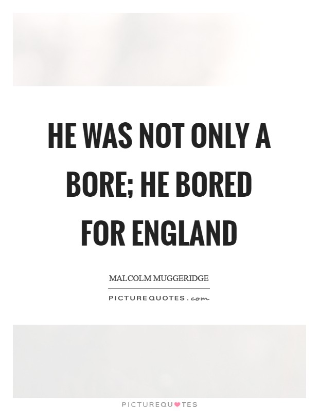 He was not only a bore; he bored for England Picture Quote #1