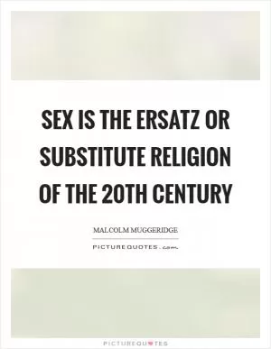 Sex is the ersatz or substitute religion of the 20th Century Picture Quote #1