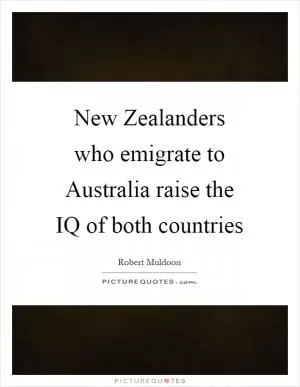 New Zealanders who emigrate to Australia raise the IQ of both countries Picture Quote #1