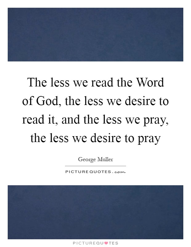 The less we read the Word of God, the less we desire to read it, and the less we pray, the less we desire to pray Picture Quote #1