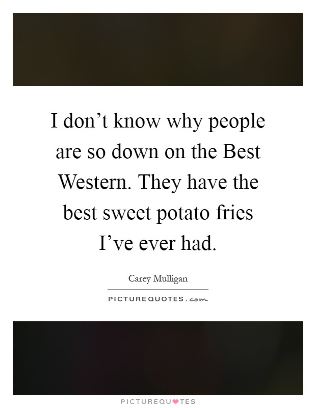 I don't know why people are so down on the Best Western. They have the best sweet potato fries I've ever had Picture Quote #1