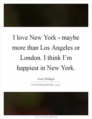 I love New York - maybe more than Los Angeles or London. I think I’m happiest in New York Picture Quote #1