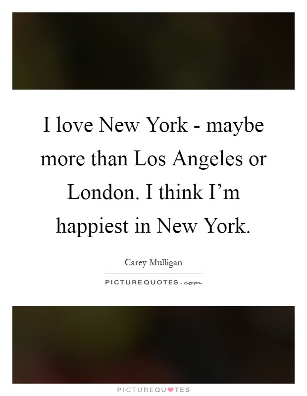 I love New York - maybe more than Los Angeles or London. I think I'm happiest in New York Picture Quote #1