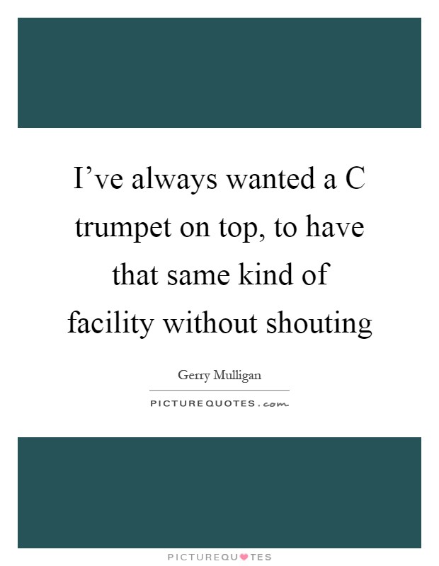 I've always wanted a C trumpet on top, to have that same kind of facility without shouting Picture Quote #1