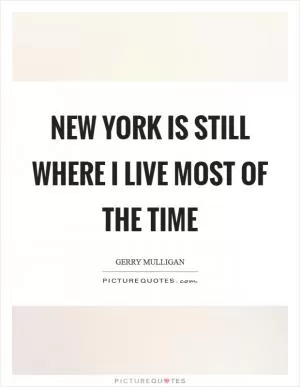 New York is still where I live most of the time Picture Quote #1