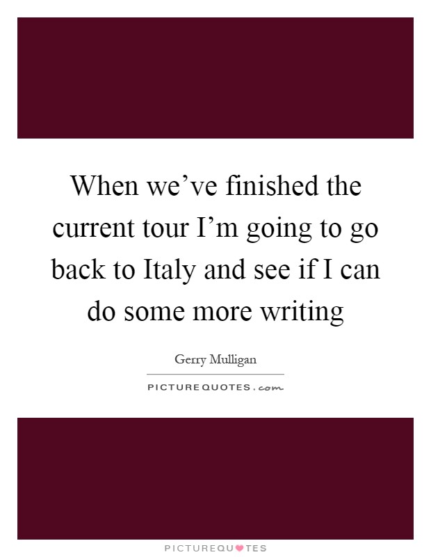 When we've finished the current tour I'm going to go back to Italy and see if I can do some more writing Picture Quote #1