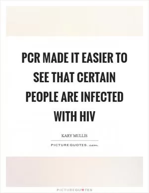 PCR made it easier to see that certain people are infected with HIV Picture Quote #1