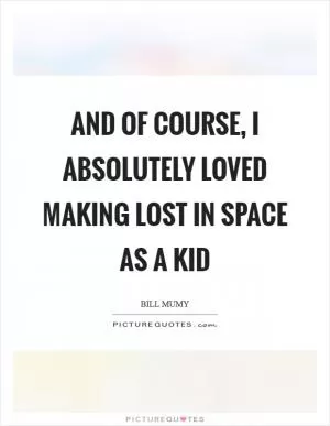 And of course, I absolutely loved making Lost in Space as a kid Picture Quote #1