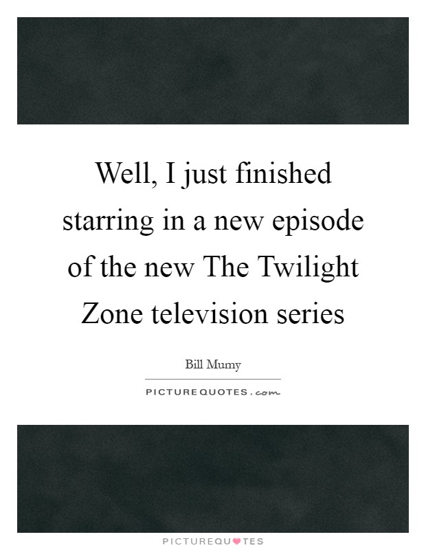 Well, I just finished starring in a new episode of the new The Twilight Zone television series Picture Quote #1