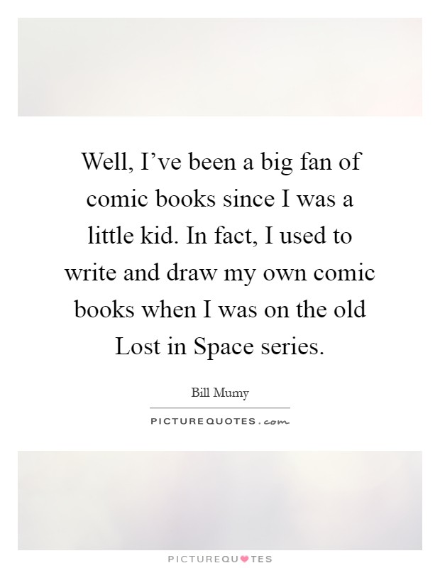 Well, I've been a big fan of comic books since I was a little kid. In fact, I used to write and draw my own comic books when I was on the old Lost in Space series Picture Quote #1