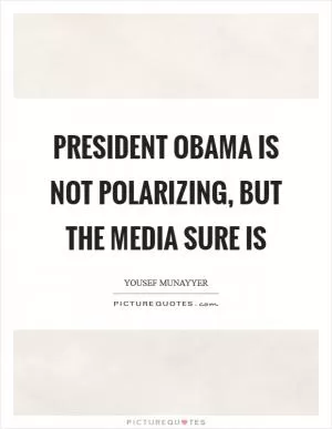 President Obama is not polarizing, but the media sure is Picture Quote #1