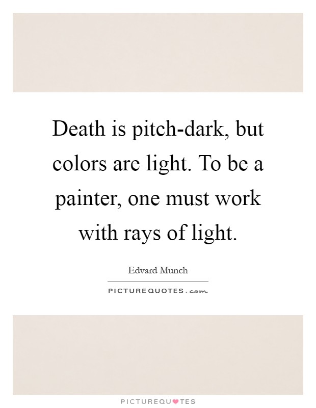 Death is pitch-dark, but colors are light. To be a painter, one must work with rays of light Picture Quote #1