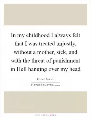 In my childhood I always felt that I was treated unjustly, without a mother, sick, and with the threat of punishment in Hell hanging over my head Picture Quote #1