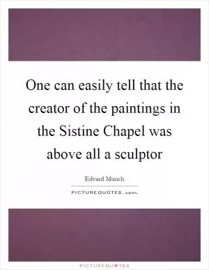 One can easily tell that the creator of the paintings in the Sistine Chapel was above all a sculptor Picture Quote #1