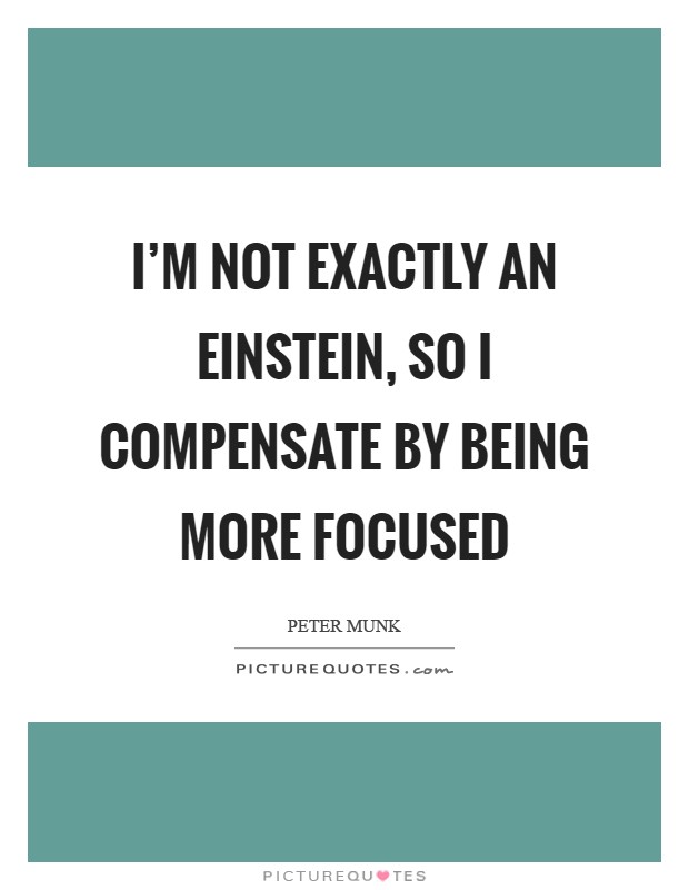 I'm not exactly an Einstein, so I compensate by being more focused Picture Quote #1