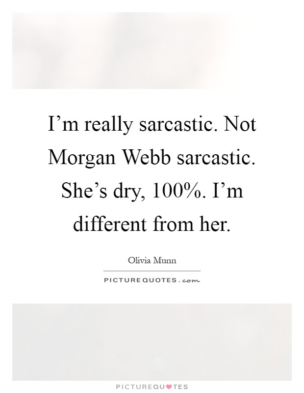 I'm really sarcastic. Not Morgan Webb sarcastic. She's dry, 100%. I'm different from her Picture Quote #1