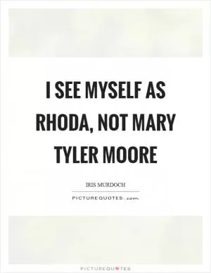I see myself as Rhoda, not Mary Tyler Moore Picture Quote #1