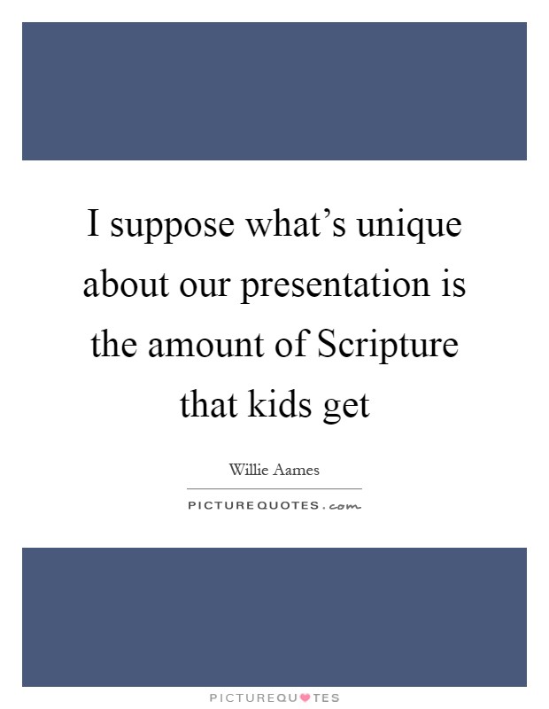 I suppose what's unique about our presentation is the amount of Scripture that kids get Picture Quote #1