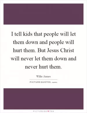 I tell kids that people will let them down and people will hurt them. But Jesus Christ will never let them down and never hurt them Picture Quote #1