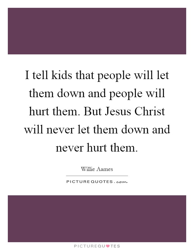 I tell kids that people will let them down and people will hurt them. But Jesus Christ will never let them down and never hurt them Picture Quote #1