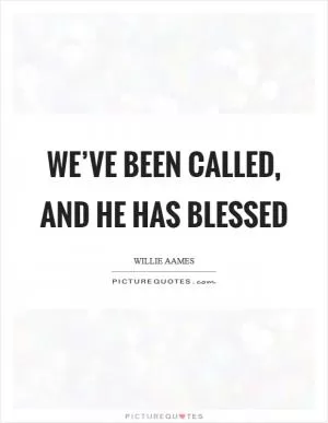 We’ve been called, and He has blessed Picture Quote #1