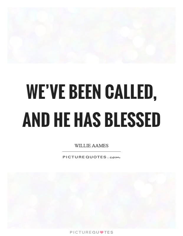 We've been called, and He has blessed Picture Quote #1