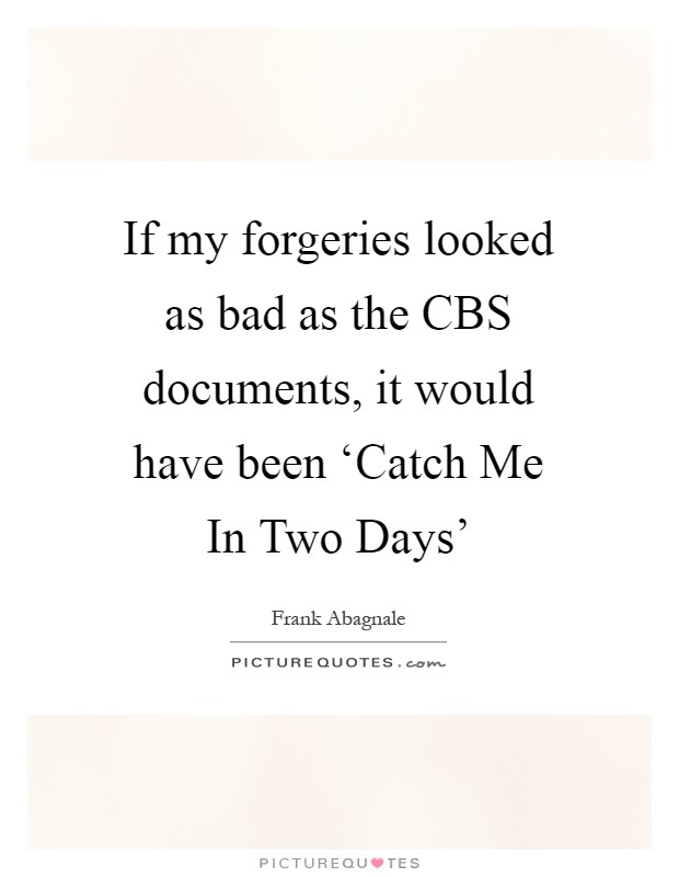 If my forgeries looked as bad as the CBS documents, it would have been ‘Catch Me In Two Days' Picture Quote #1