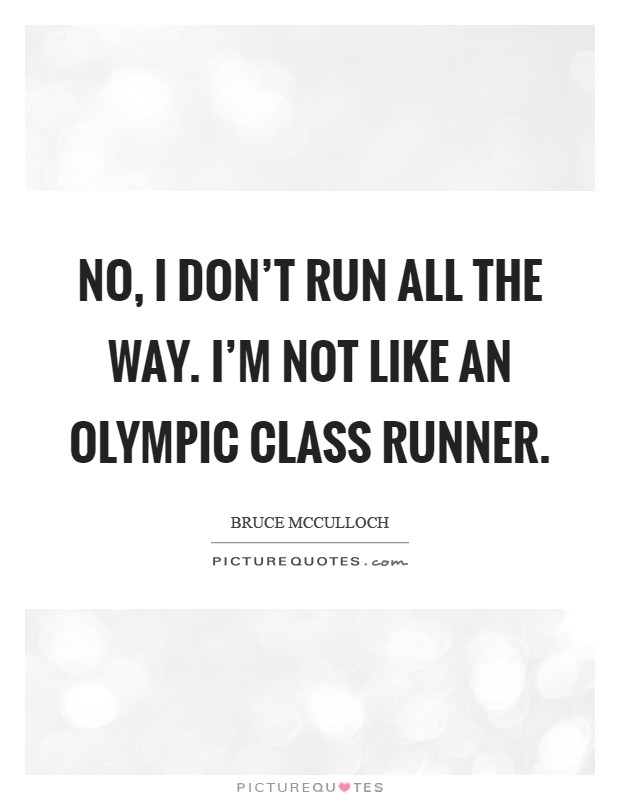 No, I don’t run all the way. I’m not like an Olympic class runner Picture Quote #1