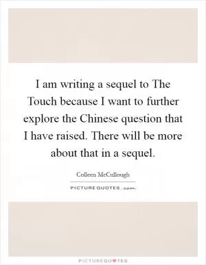 I am writing a sequel to The Touch because I want to further explore the Chinese question that I have raised. There will be more about that in a sequel Picture Quote #1