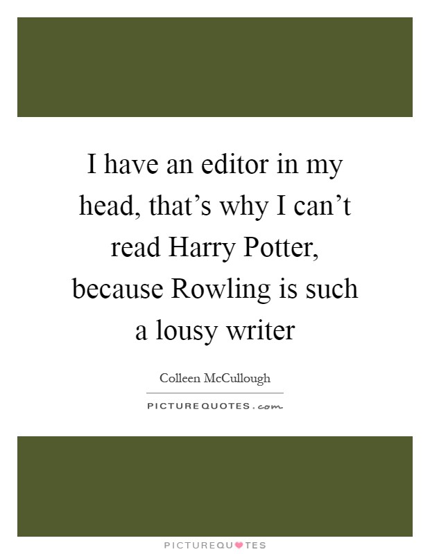 I have an editor in my head, that's why I can't read Harry Potter, because Rowling is such a lousy writer Picture Quote #1