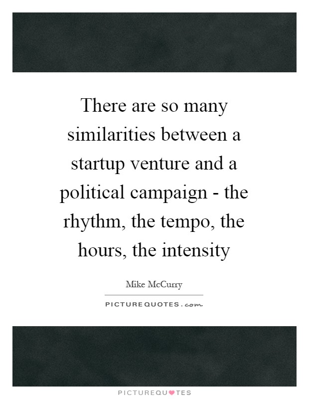 There are so many similarities between a startup venture and a political campaign - the rhythm, the tempo, the hours, the intensity Picture Quote #1