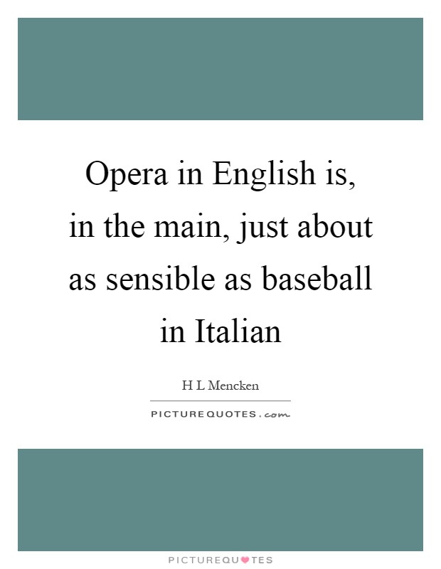 Opera in English is, in the main, just about as sensible as baseball in Italian Picture Quote #1