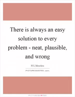 There is always an easy solution to every problem - neat, plausible, and wrong Picture Quote #1