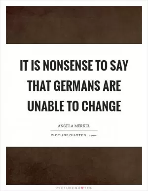It is nonsense to say that Germans are unable to change Picture Quote #1