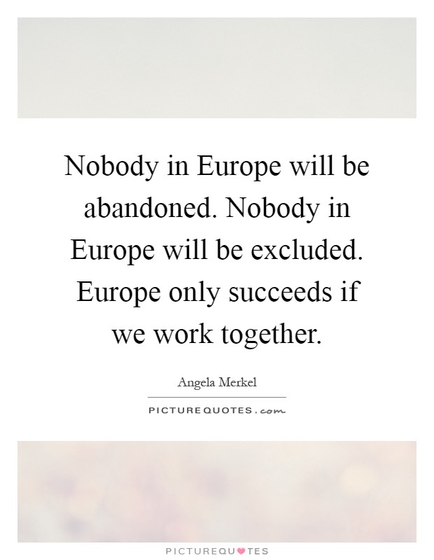 Nobody in Europe will be abandoned. Nobody in Europe will be excluded. Europe only succeeds if we work together Picture Quote #1