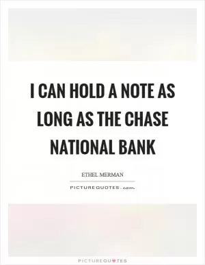 I can hold a note as long as the Chase National Bank Picture Quote #1