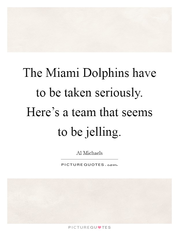 The Miami Dolphins have to be taken seriously. Here's a team that seems to be jelling Picture Quote #1