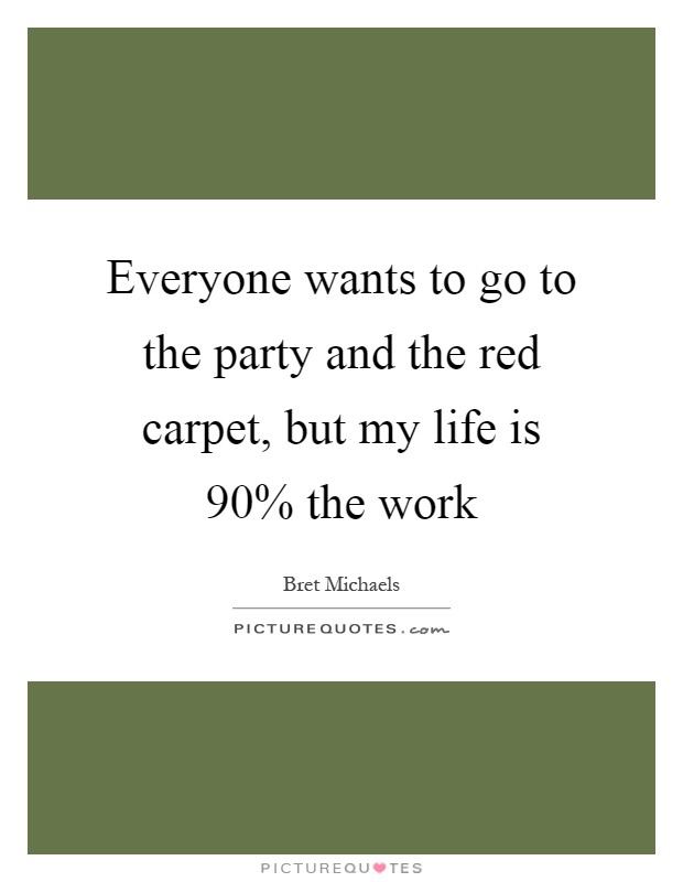 Everyone wants to go to the party and the red carpet, but my life is 90% the work Picture Quote #1