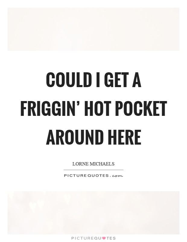 Could I get a friggin' Hot Pocket around here Picture Quote #1