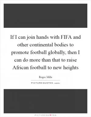 If I can join hands with FIFA and other continental bodies to promote football globally, then I can do more than that to raise African football to new heights Picture Quote #1